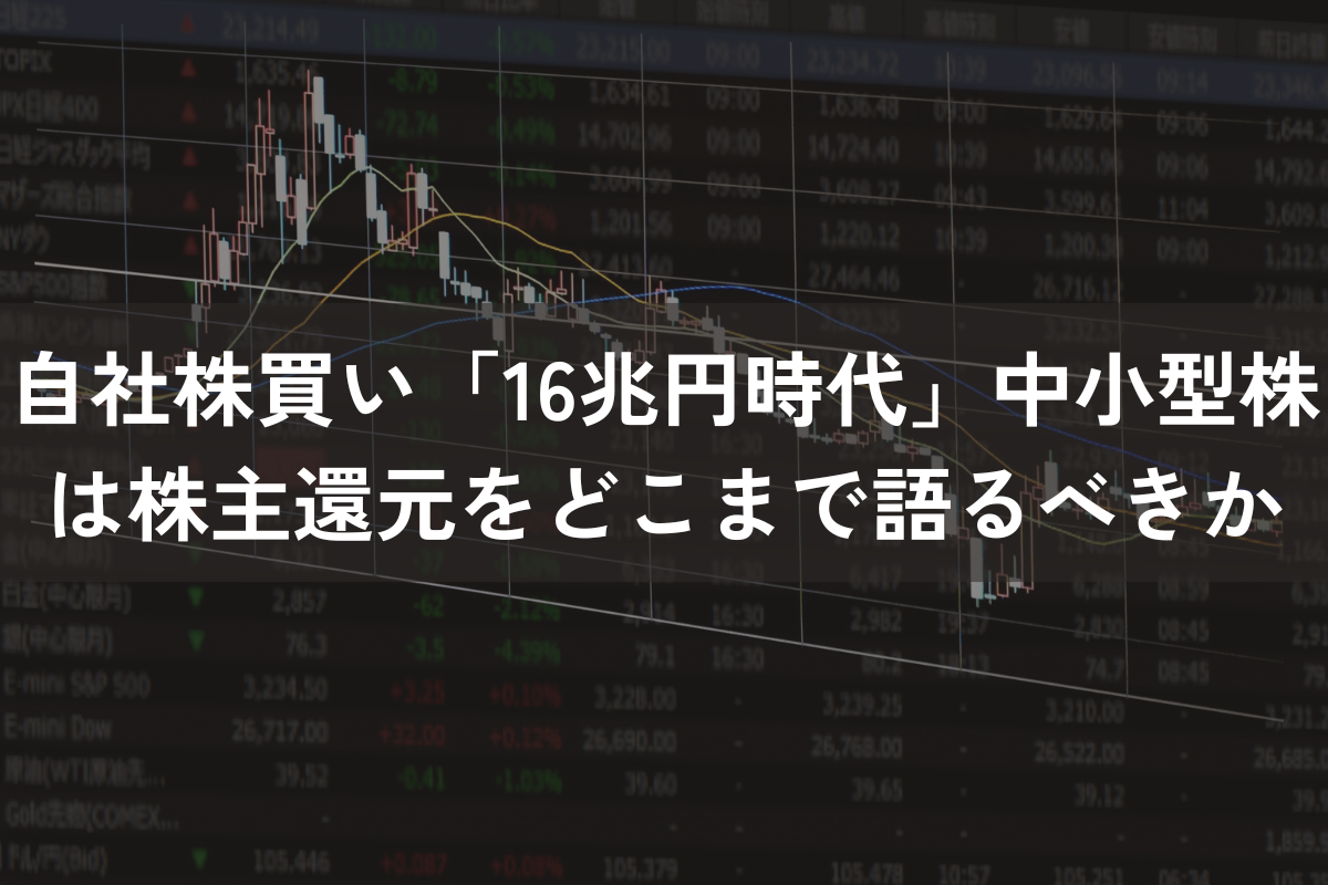 自社株買い「16兆円時代」中小型株は株主還元をどこまで語るべきか